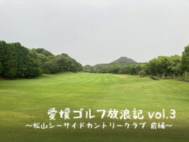 愛媛 ゴルフ放浪記 vol.3 ～松山シーサイドカントリークラブ 前編～