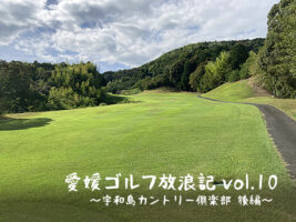 愛媛 ゴルフ放浪記 vol.10～宇和島カントリー俱楽部 後編～
