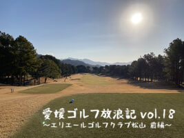 愛媛 ゴルフ放浪記 vol.18～エリエールゴルフクラブ松山 前編～