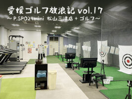 愛媛 ゴルフ放浪記 vol.17～P.SPO24mini 松山三津店+ゴルフ～