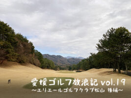 愛媛 ゴルフ放浪記 vol.19～エリエールゴルフクラブ松山 後編～