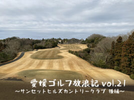 愛媛 ゴルフ放浪記 vol.21～サンセットヒルズカントリークラブ 後編～