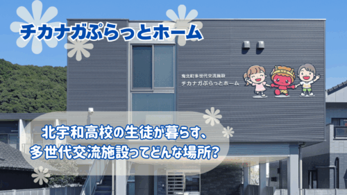 【チカナガぷらっとホーム】北宇和高校の生徒が暮らす、多世代交流施設ってどんな場所？（愛媛/鬼北町）