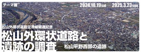 テーマ展「松山外環状道路空港線開通記念 松山外環状道路と遺跡の調査 ―松山平野西部の遺跡―」