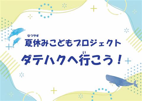 令和7年度 夏期特別企画 NKP 夏休みこどもプロジェクト「ダテハクへ行こう!」